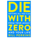 Die with Zero: Getting All You Can from Your Money and Your Life - A Revolutionary Approach to Maximizing Life Experiences Over Accumulating Wealth